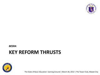 BESRA

KEY REFORM THRUSTS


        The State of Basic Education: Gaining Ground | March 28, 2012 | The Tower Club, Makati...