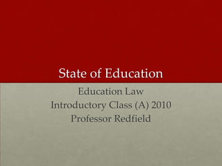 State of Education
      Education Law
Introductory Class (A) 2010
     Professor Redfield
 