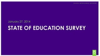 State of Education Survey

January 2014

SCHOOL IMPROVEMENT NETW ORK

January 27, 2014

STATE OF EDUCATION SURVEY

 