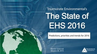 The State of
EHS 2016
Triumvirate Environmental’s
Warren Sukernek
January 28, 2016
Predictions, priorities and trends for 2016
 