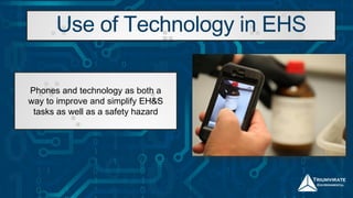 Use of Technology in EHS
Phones and technology as both a
way to improve and simplify EH&S
tasks as well as a safety hazard
 