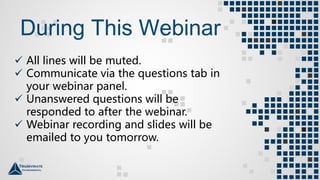  All lines will be muted.
 Communicate via the questions tab in
your webinar panel.
 Unanswered questions will be
responded to after the webinar.
 Webinar recording and slides will be
emailed to you tomorrow.
During This Webinar
 