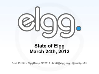 State of Elgg
               March 24th, 2012

Brett Profitt • ElggCamp SF 2012 • brett@elgg.org • @brettprofitt
 
