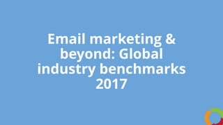 Email marketing &
beyond: Global
industry benchmarks
2017
 