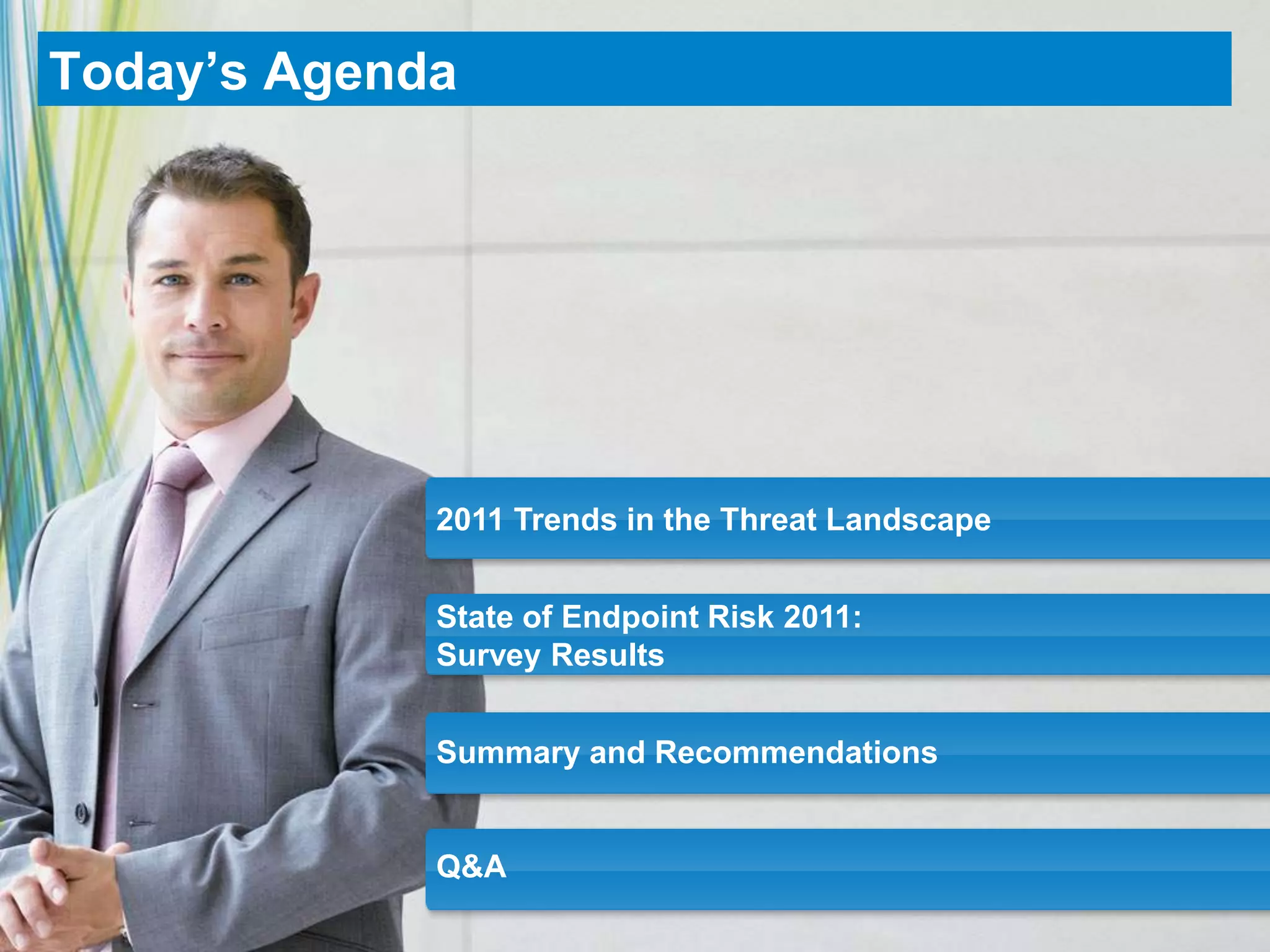Today’s Agenda2011 Trends in the Threat LandscapeState of Endpoint Risk 2011:Survey ResultsSummary and RecommendationsQ&A