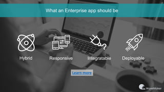 What an Enterprise app should be
Hybrid Responsive Integratable Deployable
Learn more
 