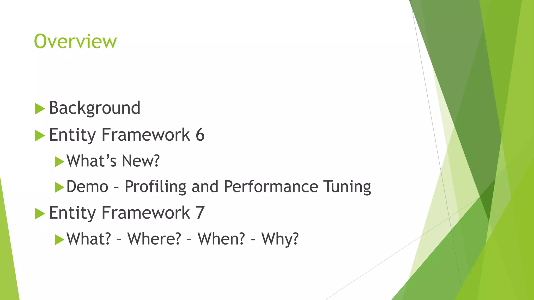 Overview
 Background
 Entity Framework 6
What’s New?
Demo – Profiling and Performance Tuning
 Entity Framework 7
What? – Where? – When? - Why?
 