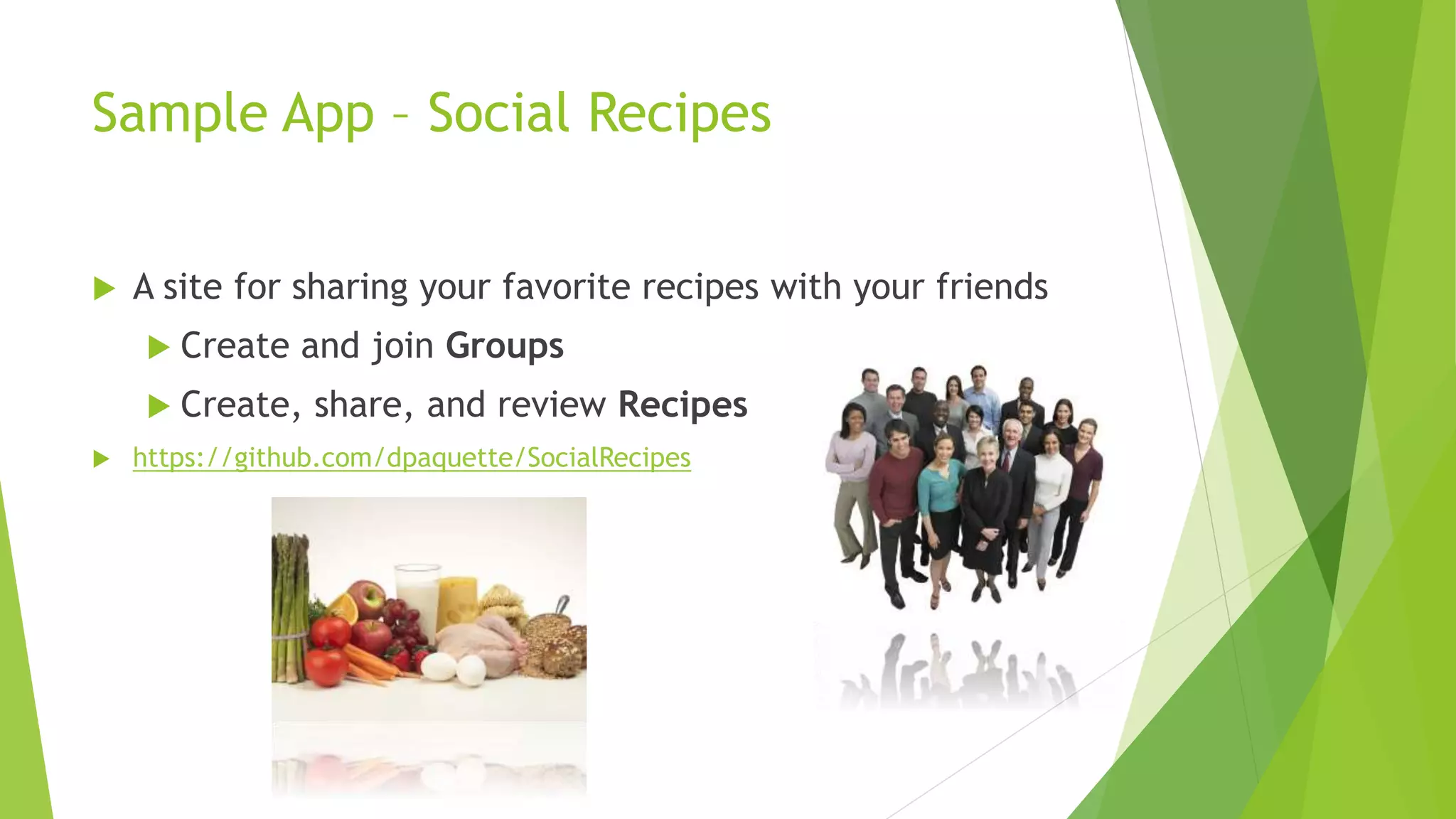 Sample App – Social Recipes
 A site for sharing your favorite recipes with your friends
 Create and join Groups
 Create, share, and review Recipes
 https://github.com/dpaquette/SocialRecipes
 