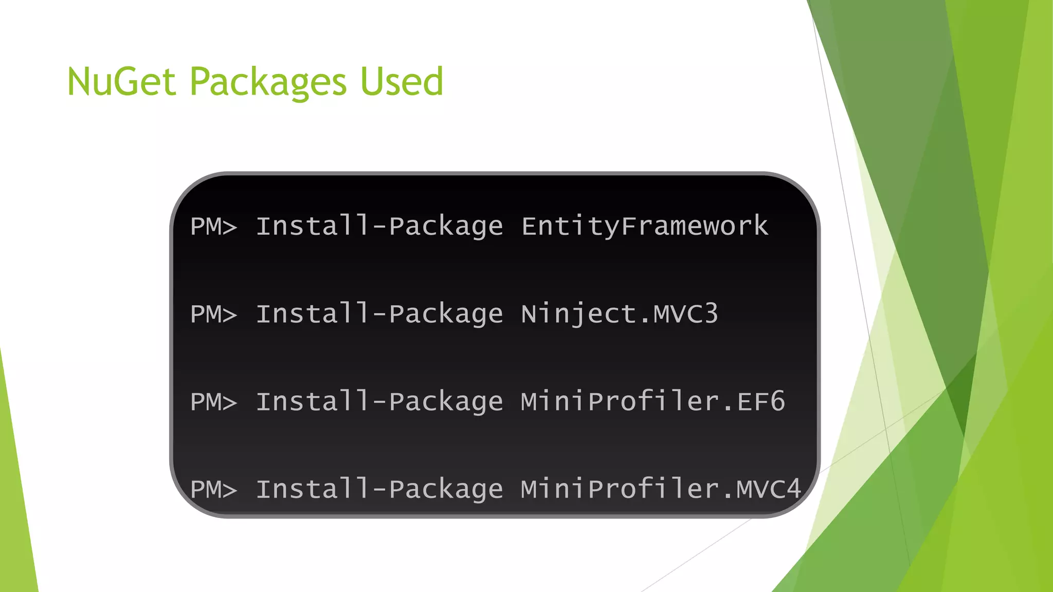 NuGet Packages Used
PM> Install-Package EntityFramework
PM> Install-Package Ninject.MVC3
PM> Install-Package MiniProfiler.EF6
PM> Install-Package MiniProfiler.MVC4
 