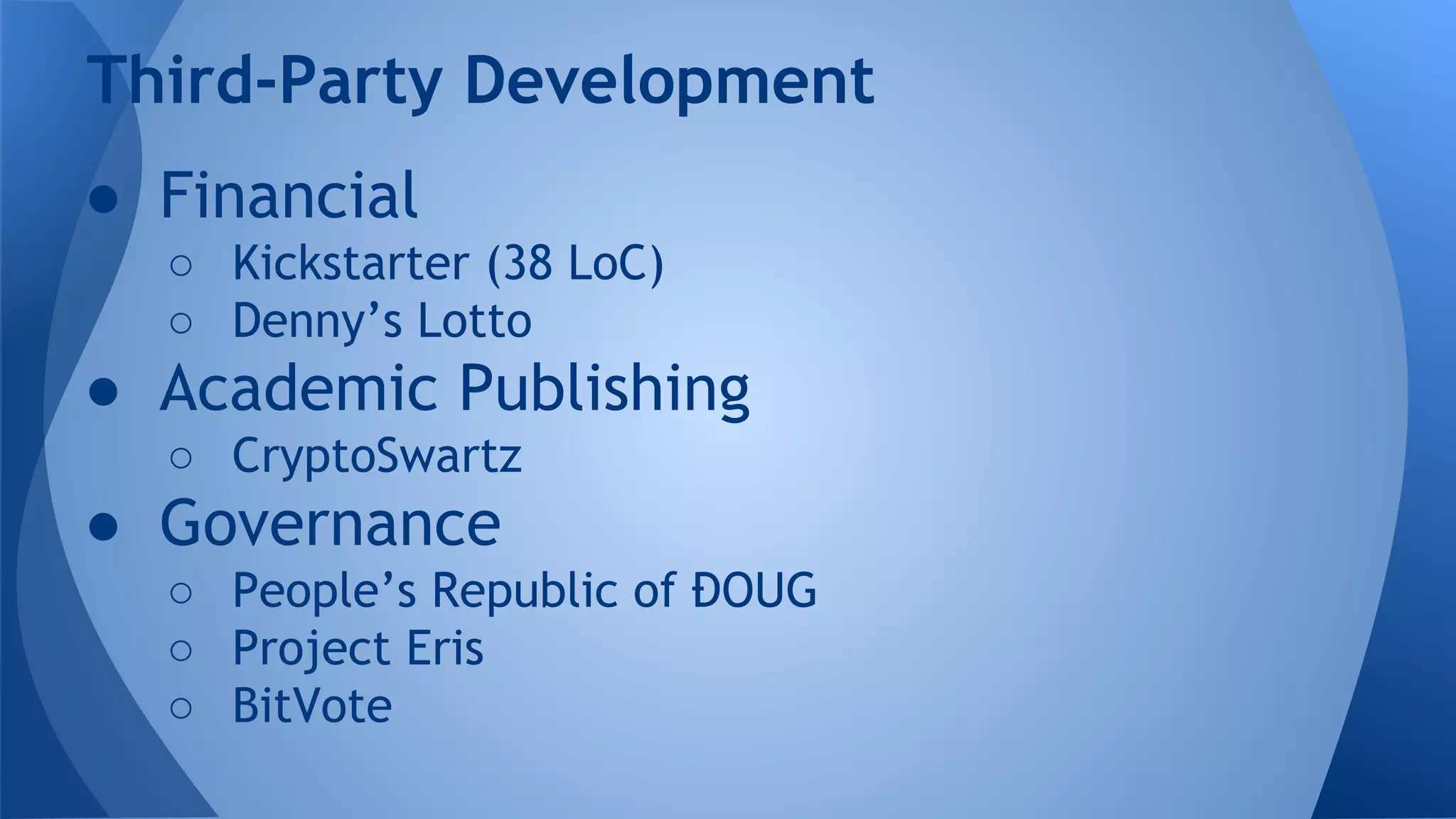 ● Financial
○ Kickstarter (38 LoC)
○ Denny’s Lotto
● Academic Publishing
○ CryptoSwartz
● Governance
○ People’s Republic of ĐOUG
○ Project Eris
○ BitVote
Third-Party Development
 