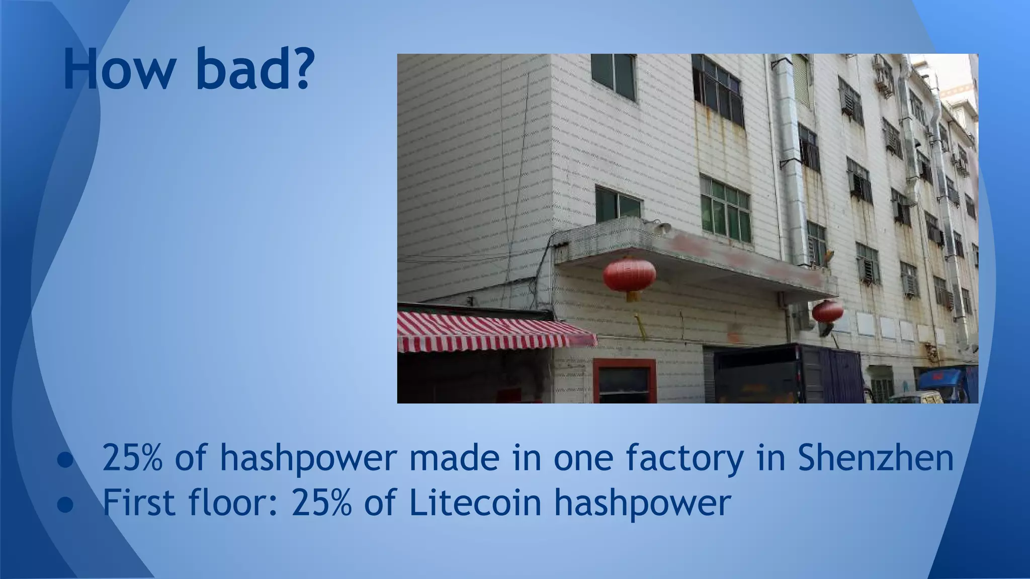 ● 25% of hashpower made in one factory in Shenzhen
● First floor: 25% of Litecoin hashpower
How bad?
 
