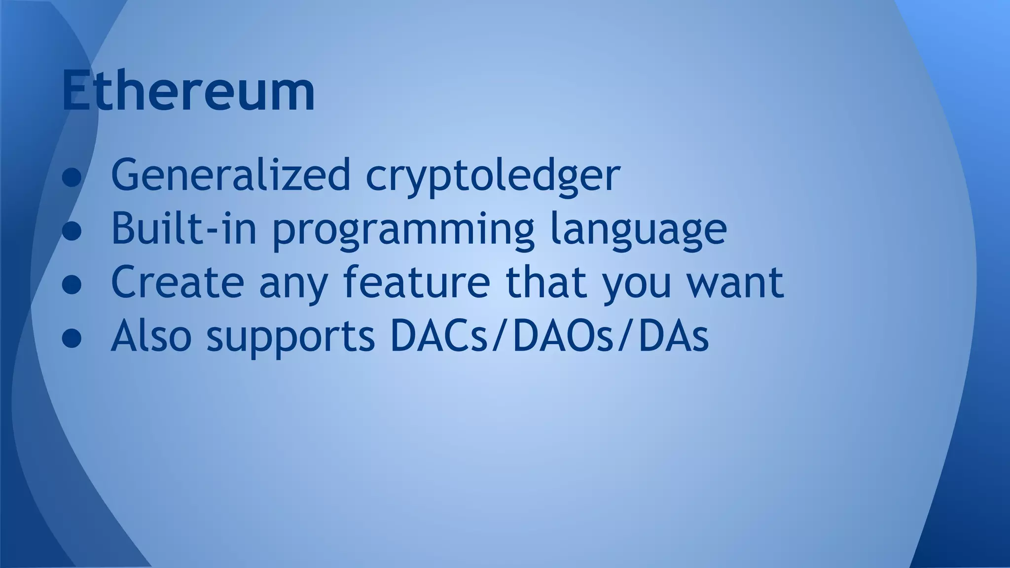 ● Generalized cryptoledger
● Built-in programming language
● Create any feature that you want
● Also supports DACs/DAOs/DAs
Ethereum
 
