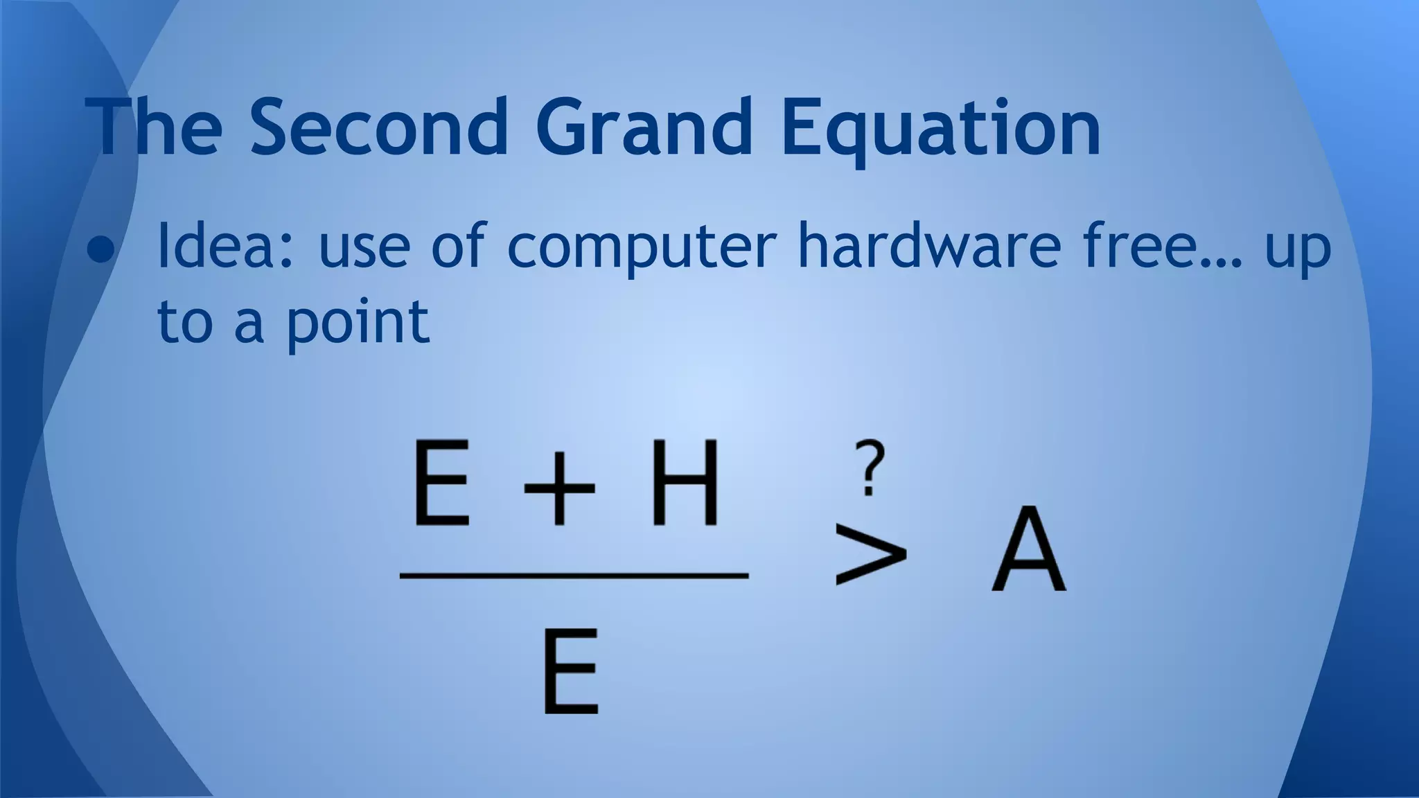 The Second Grand Equation
● Idea: use of computer hardware free… up
to a point
 