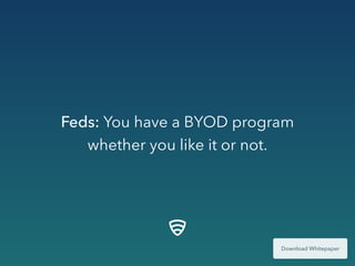 Feds: You have a BYOD program
whether you like it or not.
 