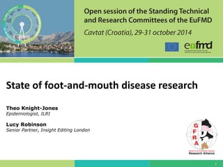 1 
State of foot-and-mouth disease research Theo Knight-Jones Epidemiologist, ILRI 
Lucy Robinson Senior Partner, Insight Editing London 
 