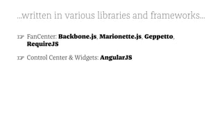 ...written in various libraries and frameworks...
☞ FanCenter: Backbone.js, Marionette.js, Geppetto,
RequireJS
☞ Control Center & Widgets: AngularJS
 