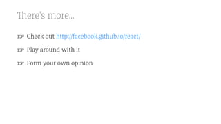 There's more...
☞ Check out http://facebook.github.io/react/
☞ Play around with it
☞ Form your own opinion
 