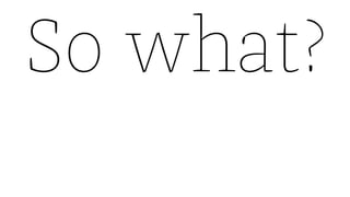 So what?
 