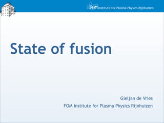 State of fusion Gieljan de Vries FOM Institute for Plasma Physics Rijnhuizen 