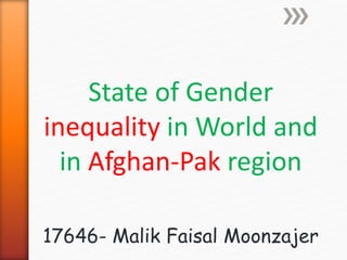 State of Gender 
inequality in World and 
in Afghan-Pak region 
17646- Malik Faisal Moonzajer 
 