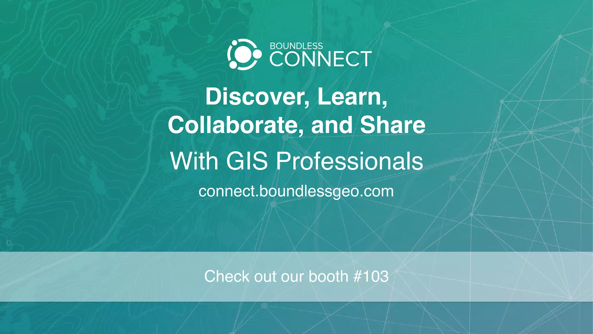 Discover, Learn,  
Collaborate, and Share
connect.boundlessgeo.com
With GIS Professionals
Check out our booth #103
 