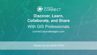Discover, Learn,  
Collaborate, and Share
connect.boundlessgeo.com
With GIS Professionals
Check out our booth #103
 