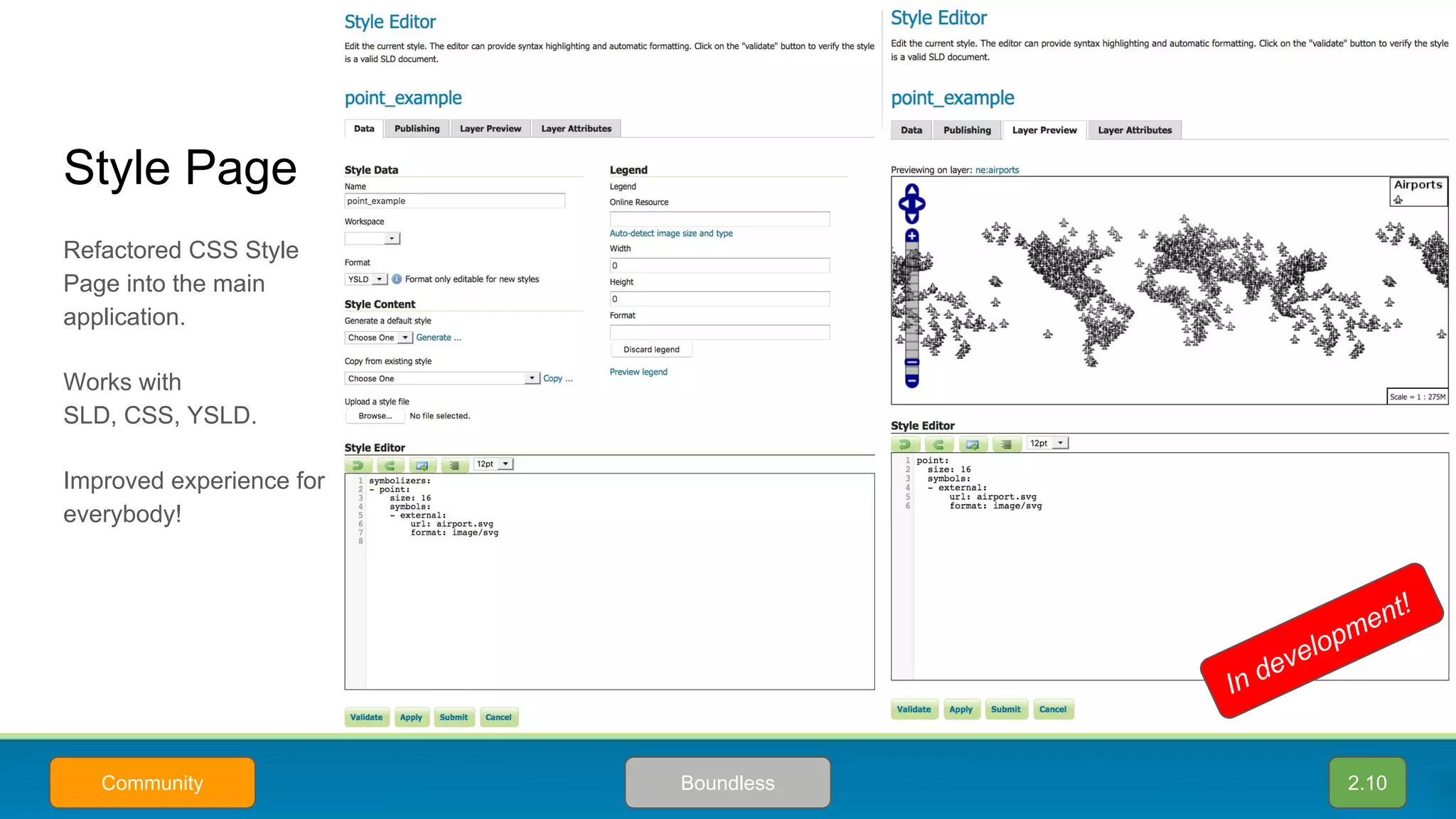 Style Page
2.10BoundlessCommunity
Refactored CSS Style
Page into the main
application.
Works with
SLD, CSS, YSLD.
Improved experience for
everybody!
In development!
 