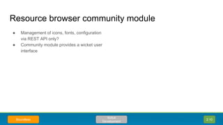 ● Management of icons, fonts, configuration
via REST API only?
● Community module provides a wicket user
interface
Resource browser community module
2.10
Scitus
Development
Boundless
 