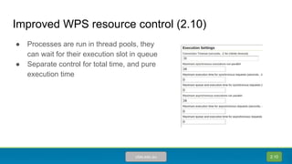 Improved WPS resource control (2.10)
● Processes are run in thread pools, they
can wait for their execution slot in queue
● Separate control for total time, and pure
execution time
2.10utas.edu.au
 