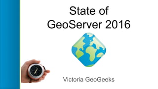 State of
GeoServer 2016
Victoria GeoGeeks
 