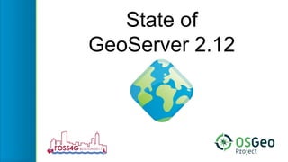 State of
GeoServer 2.12
 
