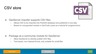 ● GeoServer importer supports CSV files
○ Allows CSV to be imported into PostGIS database and published in one step
○ Base...