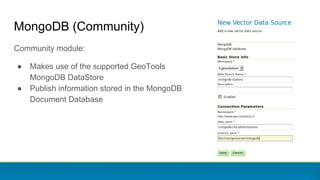 MongoDB (Community)
Community module:
● Makes use of the supported GeoTools
MongoDB DataStore
● Publish information stored...