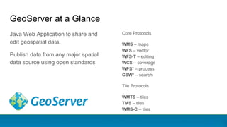 GeoServer at a Glance
Java Web Application to share and
edit geospatial data.
Publish data from any major spatial
data sou...