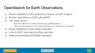 OpenSearch for Earth Observations
● Recent addition to OGC protocol for search of earth imagery
● Simpler alternative to C...