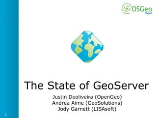 The State of GeoServer
        Justin Deoliveira (OpenGeo)
        Andrea Aime (GeoSolutions)
          Jody Garnett (LISAsoft)
1
 