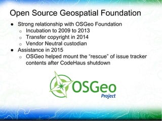Open Source Geospatial Foundation
● Strong relationship with OSGeo Foundation
o Incubation to 2009 to 2013
o Transfer copy...