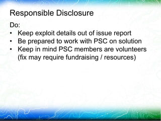 Responsible Disclosure
Do:
• Keep exploit details out of issue report
• Be prepared to work with PSC on solution
• Keep in...