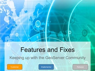 Features and Fixes
Keeping up with the GeoServer Community
Customer ReleaseImplementor
 