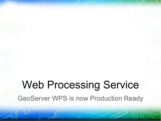 Web Processing Service
GeoServer WPS is now Production Ready
 