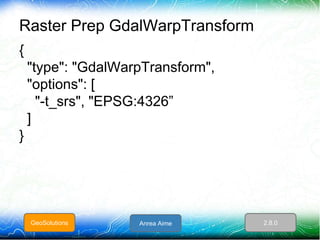Raster Prep GdalWarpTransform
{
"type": "GdalWarpTransform",
"options": [
"-t_srs", "EPSG:4326”
]
}
GeoSolutions Anrea Aim...