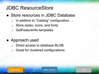 JDBC ResourceStore
● Store resources in JDBC Database
o In addition to “Catalog” configuration …
o Store styles, icons, an...