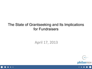 The State of Grantseeking and Its Implications
               for Fundraisers


                April 17, 2013
 