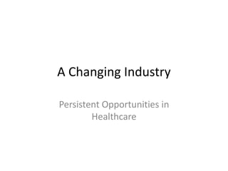 A Changing Industry
Persistent Opportunities in
Healthcare
 