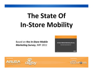 The	
  State	
  Of	
  	
  
                            In-­‐Store	
  Mobility	
  

                      Based	
  on	
  the	
  In-­‐Store	
  Mobile	
  
                      Marke0ng	
  Survey,	
  NRF	
  2011	
  	
  



Sponsored	
  by	
                                                      Presented	
  by	
  
 