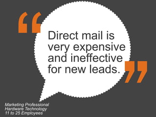 Direct mail is
                     very expensive
                     and ineffective
                     for new leads.

Marketing Professional
Hardware Technology
11 to 25 Employees
 