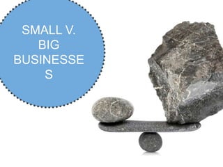 SMALL V.
   BIG
BUSINESSE
    S
 