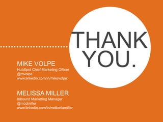 THANK
MIKE VOLPE
HubSpot Chief Marketing Officer
@mvolpe
                                   YOU.
www.linkedin.com/in/mikevolpe



MELISSA MILLER
Inbound Marketing Manager
@mcdmiller
www.linkedin.com/in/mdibellamiller
 