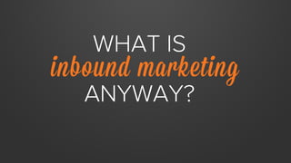 WHAT IS
inbound marketing
ANYWAY?