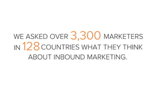 WE ASKED OVER MARKETERS3,300
128IN COUNTRIES WHAT THEY THINK
ABOUT INBOUND MARKETING.